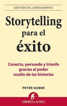 Storytelling para el éxito : conecta, persuade y triunfa gracias al poder oculto de las historias