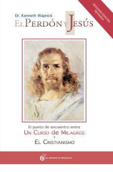 El perdón y Jesús : el punto de encuentro entre un curso de milagros y el cristianismo