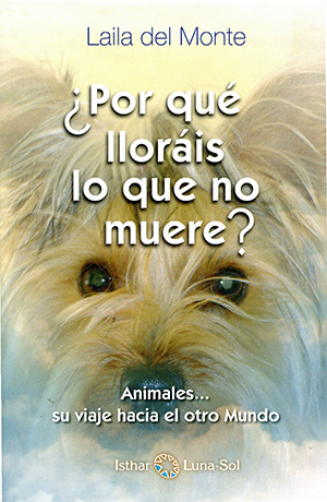 Por que lloráis lo que no muere : animales-- su camino al otro mundo