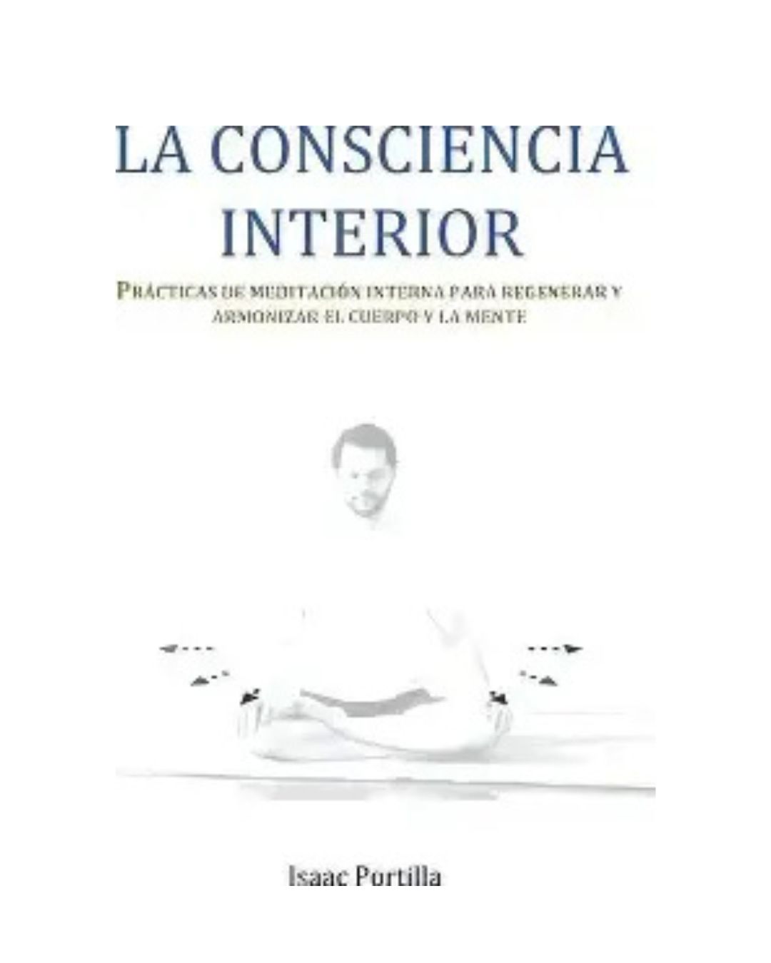 La consciencia interior : prácticas de meditación interna para regenerar y armonizar el cuerpo y la