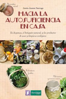 Hacia la autosuficiencia en casa : tu despensa, el botiquín natural y los productos de aseo y limpie