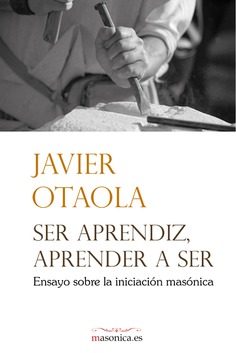 Ser aprendiz, aprender a ser : ensayo sobre la iniciación masónica