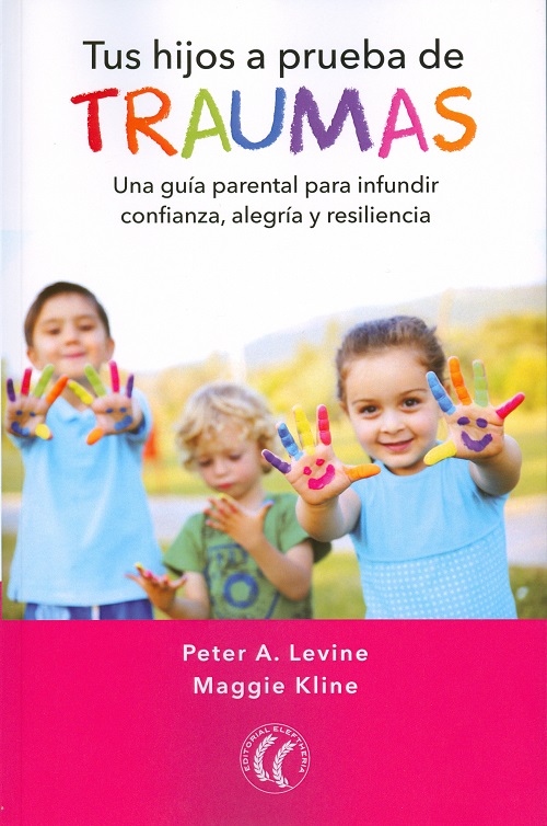 Tus hijos a prueba de traumas : una guía parental para infundir confianza, alegría y resiliencia