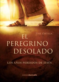 El peregrino desolado : los años perdidos de Jesús