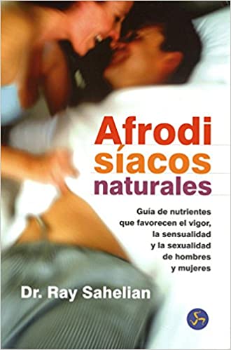 Afrodisíacos naturales : guía de nutrientes que favorecen el vigor, la sensualidad y la sexualidad d