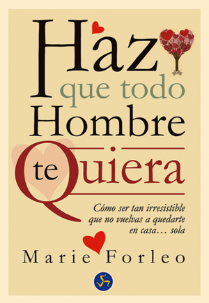 Haz que todo hombre te quiera : cómo ser tan irresistible que no vuelvas a quedarte en casa-- sola