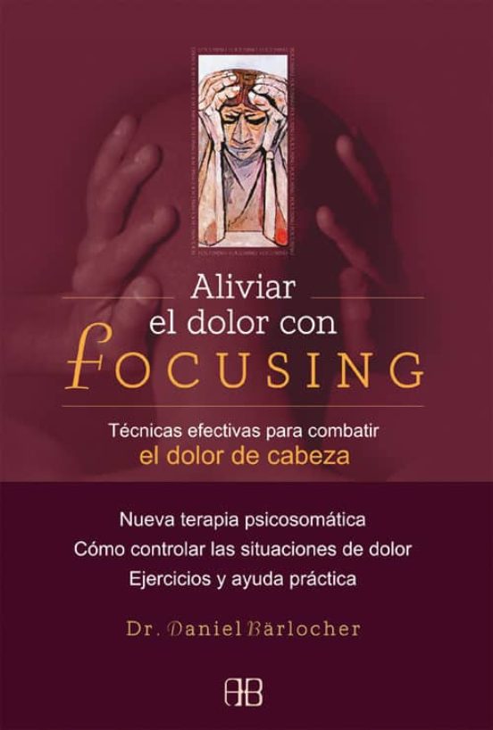 Aliviar el dolor con focusing  : técnicas efectivas para combatir el dolor de cabeza