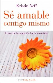 Sé amable contigo mismo : el arte de la compasión hacia uno mismo