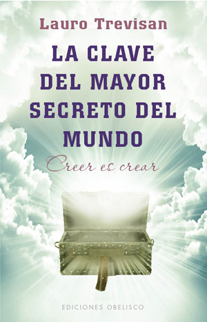 La clave del mayor secreto del mundo : creer es crear