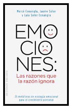 Emociones : las razones que la razón ignora : 25 metáforas de ecología emocional para el crecimiento