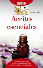 Aceites esenciales : una guía práctica para conocer las propiedades de los aceites esenciales y sus