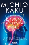 El futuro de nuestra mente : el reto científico para entender, mejorar, y fortalecer nuestra mente