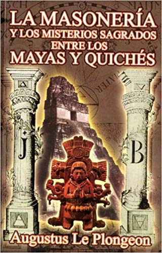 La Masonería y los Misterios Sagrados entre los Mayas y Quichés